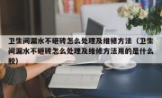 卫生间漏水不砸砖怎么处理及维修方法（卫生间漏水不砸砖怎么处理及维修方法用的是什么胶）