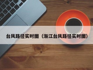 台风路径实时图（渐江台风路径实时图）