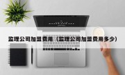 监理公司加盟费用（监理公司加盟费用多少）