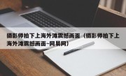 摄影师拍下上海外滩震撼画面（摄影师拍下上海外滩震撼画面~网易网）