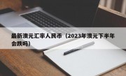 最新澳元汇率人民币（2023年澳元下半年会跌吗）