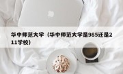 华中师范大学（华中师范大学是985还是211学校）