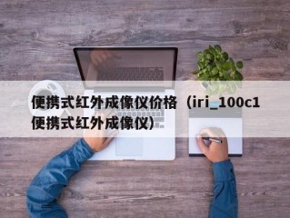 便携式红外成像仪价格（iri_100c1便携式红外成像仪）