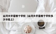 山河大学是哪个学校（山河大学是哪个学校多少分能上）