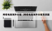 跨境电商海外仓储（跨境电商海外仓储发货图）