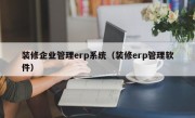 装修企业管理erp系统（装修erp管理软件）