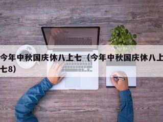 今年中秋国庆休八上七（今年中秋国庆休八上七8）