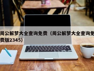 周公解梦大全查询免费（周公解梦大全查询免费版2345）