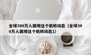 全球300万人围观这个航班动态（全球300万人围观这个航班动态1）