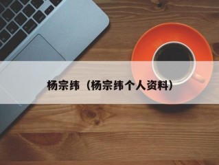 杨宗纬（杨宗纬个人资料）