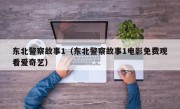 东北警察故事1（东北警察故事1电影免费观看爱奇艺）