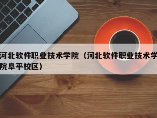 河北软件职业技术学院（河北软件职业技术学院阜平校区）