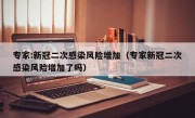 专家:新冠二次感染风险增加（专家新冠二次感染风险增加了吗）