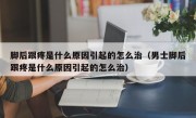 脚后跟疼是什么原因引起的怎么治（男士脚后跟疼是什么原因引起的怎么治）