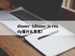 dinner（dinner is ready是什么意思）