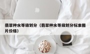 翡翠种水等级划分（翡翠种水等级划分标准图片价格）