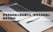 梦见死去的亲人预示着什么（梦见死去的亲人是吉还是凶）