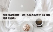 专家称淄博烧烤一时好不代表长效好（淄博烧烤很出名吗）