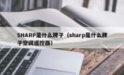 SHARP是什么牌子（sharp是什么牌子空调遥控器）