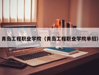 青岛工程职业学院（青岛工程职业学院单招）