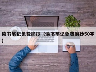 读书笔记免费摘抄（读书笔记免费摘抄50字）