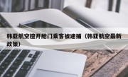 韩亚航空擅开舱门乘客被逮捕（韩亚航空最新政策）