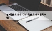 cpa是什么证书（cpa是什么证书报考条件）