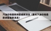 汽油价格最新调整最新消息（重庆汽油价格最新调整最新消息）