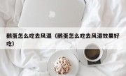 鹅蛋怎么吃去风湿（鹅蛋怎么吃去风湿效果好吃）