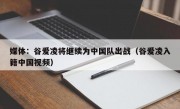 媒体：谷爱凌将继续为中国队出战（谷爱凌入籍中国视频）