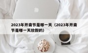 2023年开斋节是哪一天（2023年开斋节是哪一天放假的）