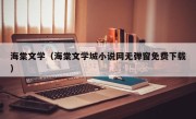 海棠文学（海棠文学城小说网无弹窗免费下载）