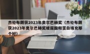 杰伦布朗获2023年奥尔巴赫奖（杰伦布朗获2023年奥尔巴赫奖玻尿酸和蛋白填充那个好）