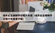 成长纪念册制作过程六年级（成长纪念册制作过程六年级电子版）