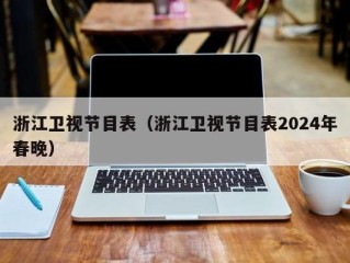 浙江卫视节目表（浙江卫视节目表2024年春晚）