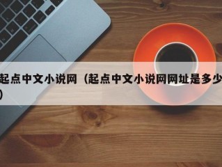 起点中文小说网（起点中文小说网网址是多少）