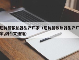 翅片管散热器生产厂家（翅片管散热器生产厂家,烟台艾迪锤）