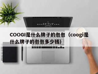 COOGI是什么牌子的包包（coogi是什么牌子的包包多少钱）