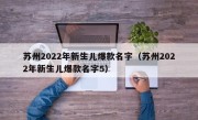 苏州2022年新生儿爆款名字（苏州2022年新生儿爆款名字5）