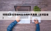 球探比分足球即时比分网昨天赛果（足球直播）