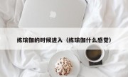 练瑜伽的时候进入（练瑜伽什么感觉）