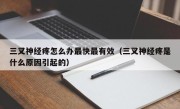 三叉神经疼怎么办最快最有效（三叉神经疼是什么原因引起的）