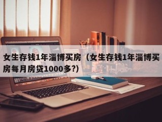 女生存钱1年淄博买房（女生存钱1年淄博买房每月房贷1000多?）