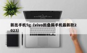 新出手机5g（vivo折叠屏手机最新款2023）