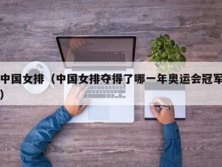 中国女排（中国女排夺得了哪一年奥运会冠军）