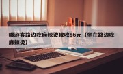 曝游客路边吃麻辣烫被收86元（坐在路边吃麻辣烫）