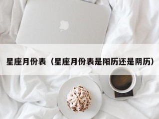 星座月份表（星座月份表是阳历还是阴历）