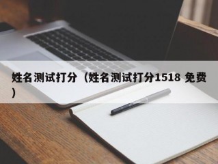 姓名测试打分（姓名测试打分1518 免费）