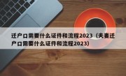 迁户口需要什么证件和流程2023（夫妻迁户口需要什么证件和流程2023）