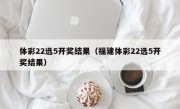 体彩22选5开奖结果（福建体彩22选5开奖结果）